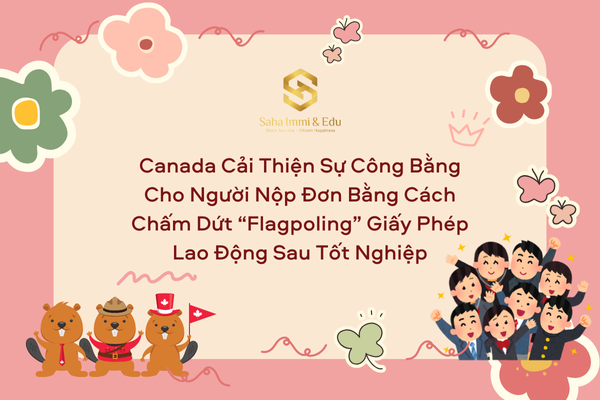 Canada Cải Thiện Sự Công Bằng Cho Người Nộp Đơn Bằng Cách Chấm Dứt “Flagpoling” Giấy Phép Lao Động Sau Tốt Nghiệp